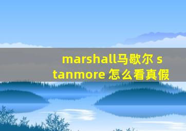 marshall马歇尔 stanmore 怎么看真假